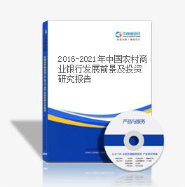 2016-2021年中國農村商業銀行發展前景及投資研究報告