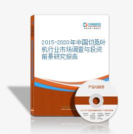 2015-2020年中國切桑葉機行業市場調查與投資前景研究報告